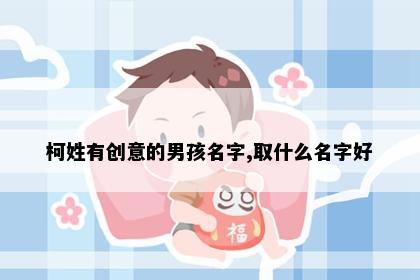 柯姓有创意的男孩名字,取什么名字好