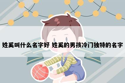 姓奚叫什么名字好 姓奚的男孩冷门独特的名字