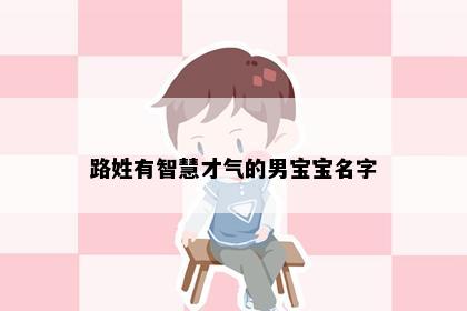 路姓有智慧才气的男宝宝名字